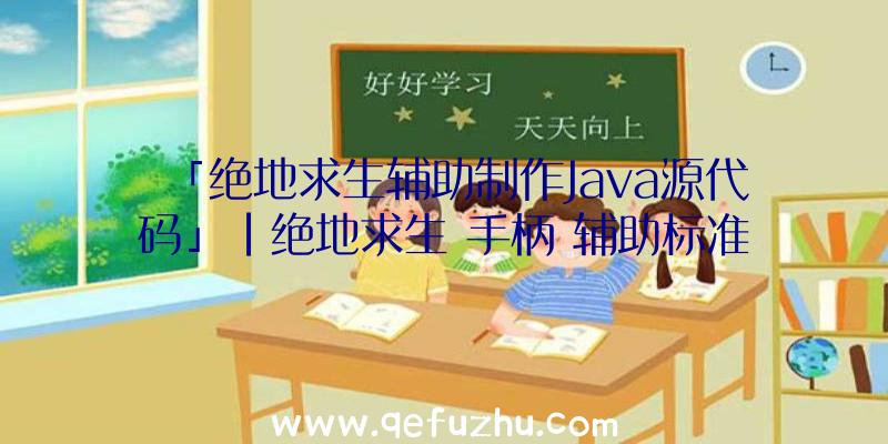 「绝地求生辅助制作Java源代码」|绝地求生